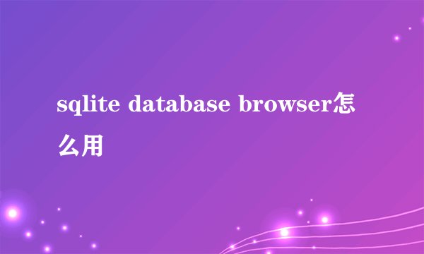 sqlite database browser怎么用