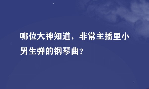 哪位大神知道，非常主播里小男生弹的钢琴曲？