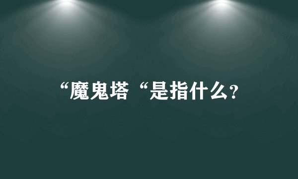“魔鬼塔“是指什么？