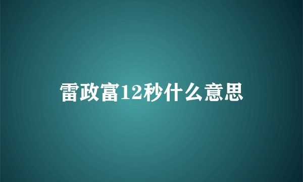 雷政富12秒什么意思