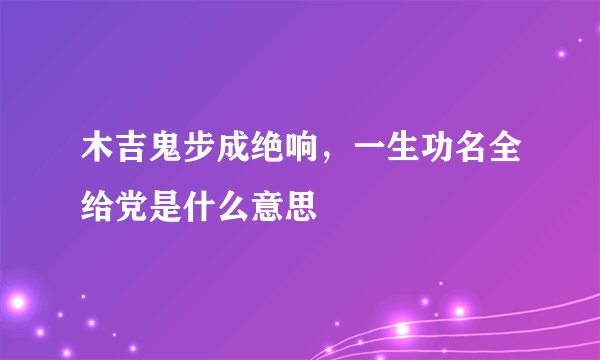 木吉鬼步成绝响，一生功名全给党是什么意思