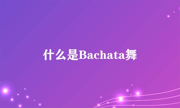 什么是Bachata舞