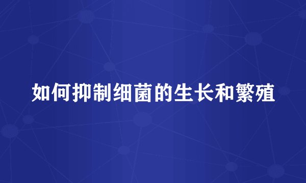 如何抑制细菌的生长和繁殖