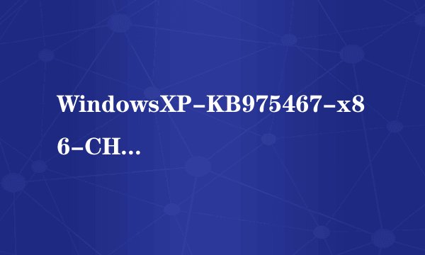 WindowsXP-KB975467-x86-CHS.exe的补丁 在那里下载??拜托各位大神