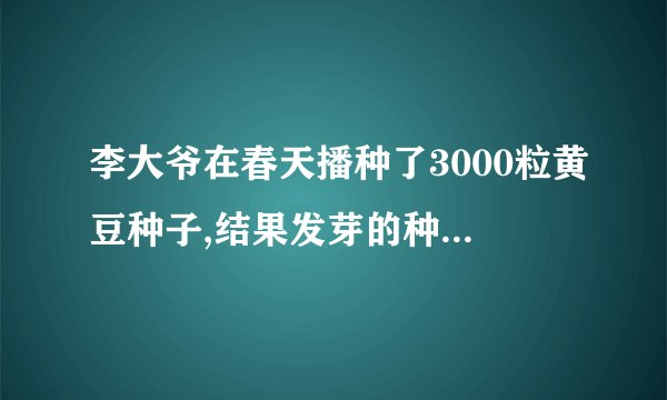 李大爷在春天播种了3000粒黄豆种子,结果发芽的种子有2900粒,求黄豆种子的发芽率