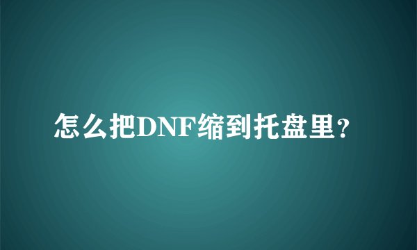 怎么把DNF缩到托盘里？