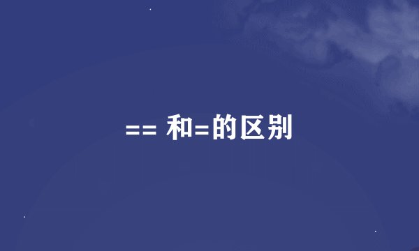 == 和=的区别