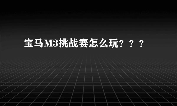 宝马M3挑战赛怎么玩？？？