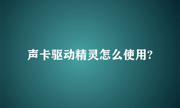 声卡驱动精灵怎么使用?