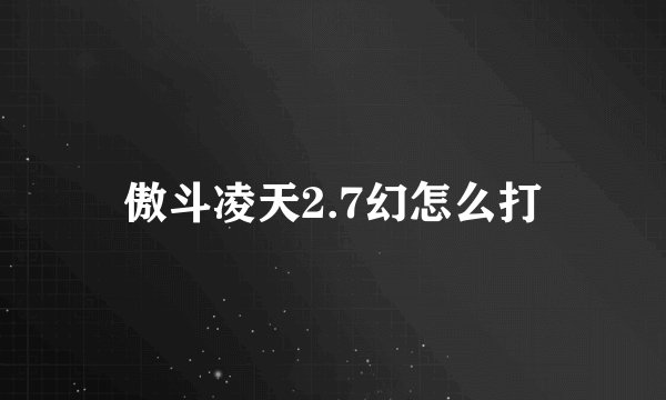 傲斗凌天2.7幻怎么打