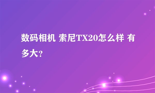 数码相机 索尼TX20怎么样 有多大？
