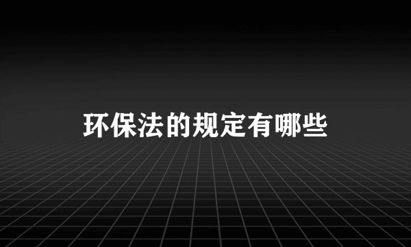 环保法的规定有哪些