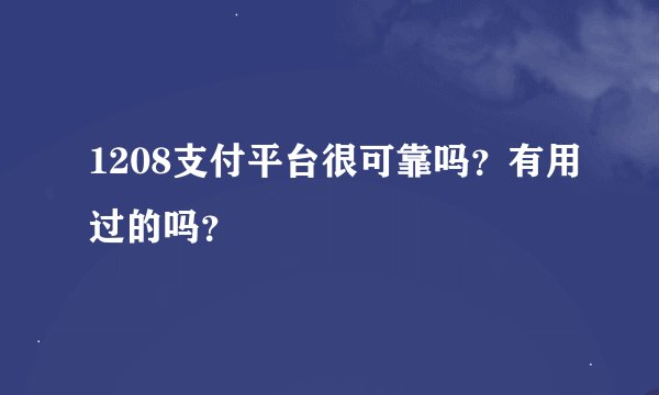 1208支付平台很可靠吗？有用过的吗？