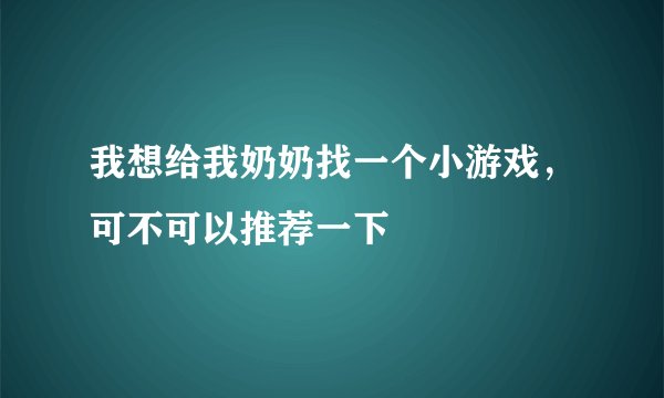 我想给我奶奶找一个小游戏，可不可以推荐一下