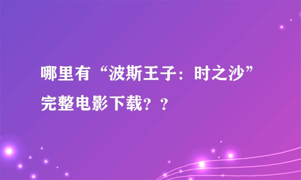 哪里有“波斯王子：时之沙”完整电影下载？？