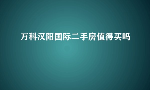 万科汉阳国际二手房值得买吗