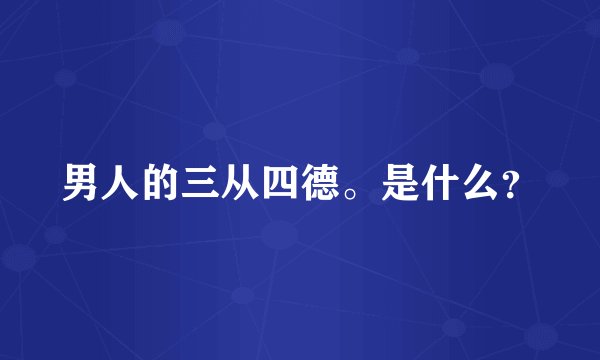 男人的三从四德。是什么？
