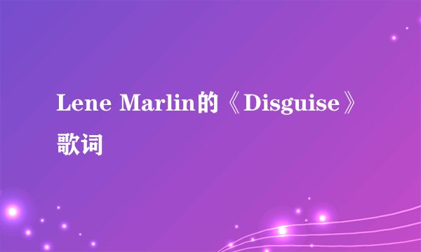 Lene Marlin的《Disguise》 歌词