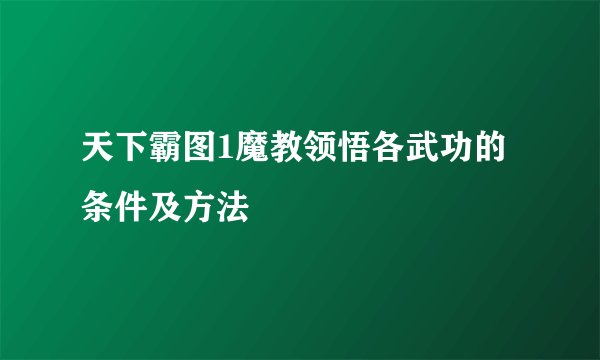 天下霸图1魔教领悟各武功的条件及方法