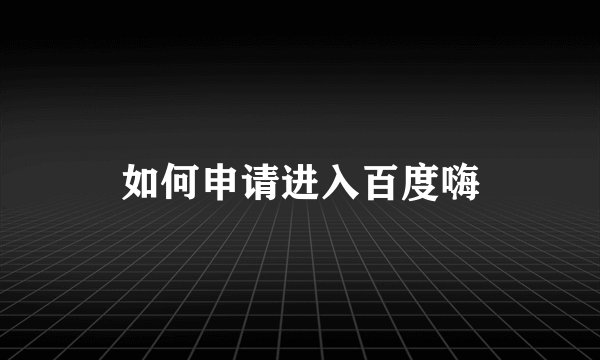 如何申请进入百度嗨