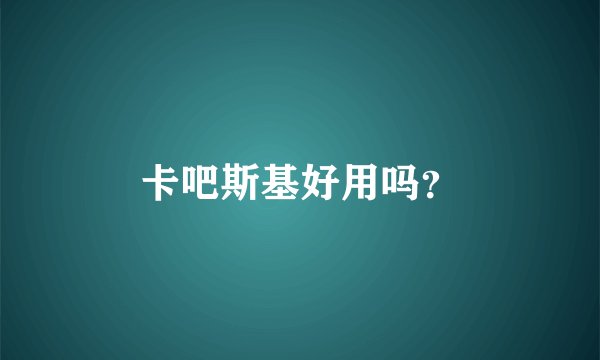 卡吧斯基好用吗？