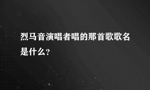 烈马音演唱者唱的那首歌歌名是什么？