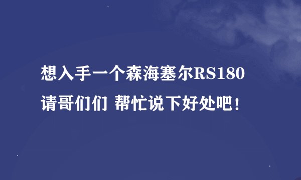 想入手一个森海塞尔RS180 请哥们们 帮忙说下好处吧！