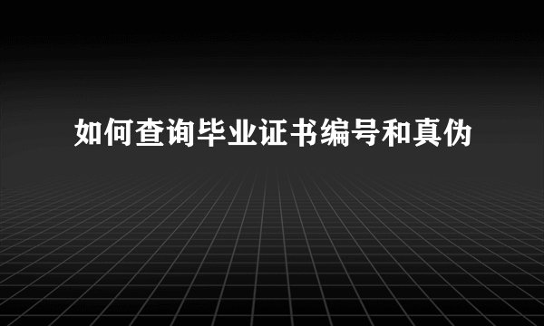 如何查询毕业证书编号和真伪