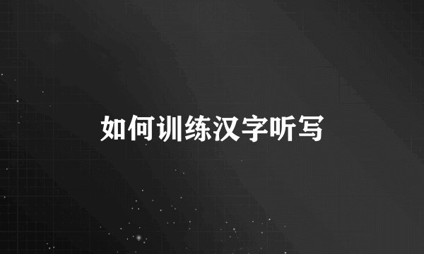 如何训练汉字听写