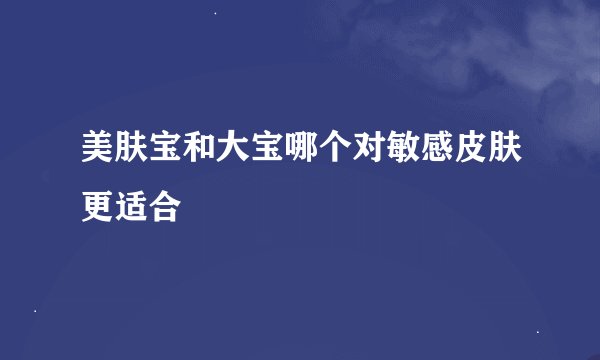 美肤宝和大宝哪个对敏感皮肤更适合