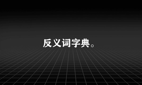 反义词字典。