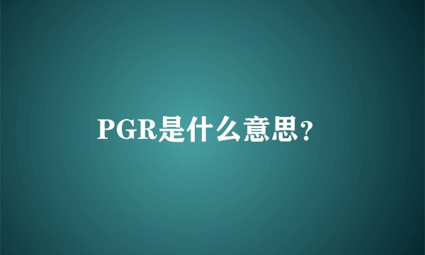 PGR是什么意思？