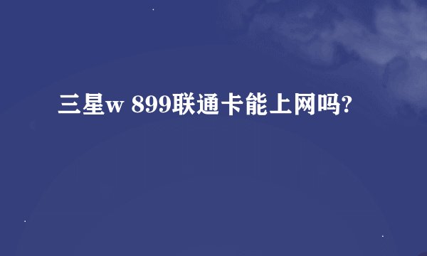 三星w 899联通卡能上网吗?