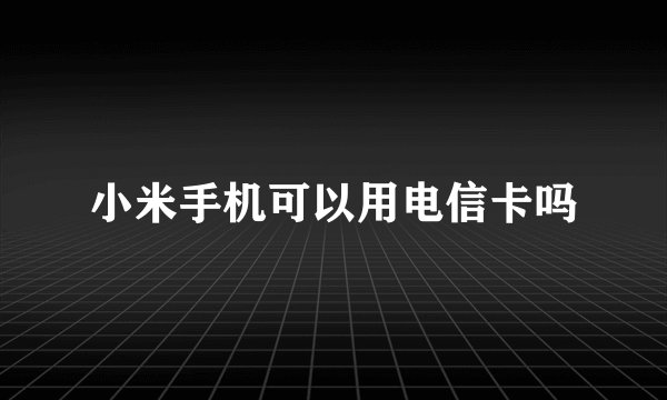 小米手机可以用电信卡吗
