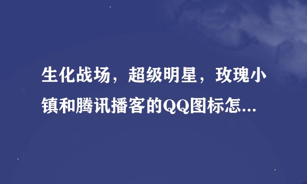 生化战场，超级明星，玫瑰小镇和腾讯播客的QQ图标怎么点亮？