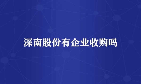 深南股份有企业收购吗