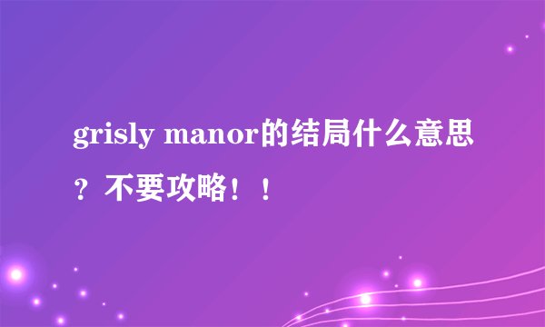 grisly manor的结局什么意思？不要攻略！！