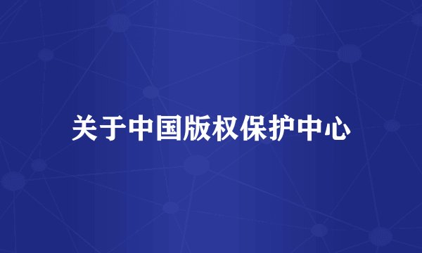 关于中国版权保护中心