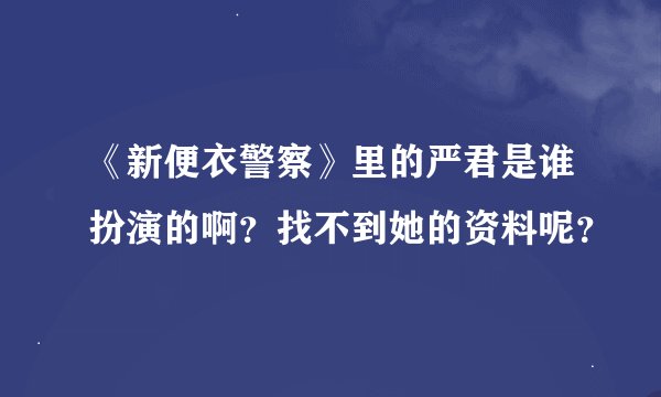 《新便衣警察》里的严君是谁扮演的啊？找不到她的资料呢？