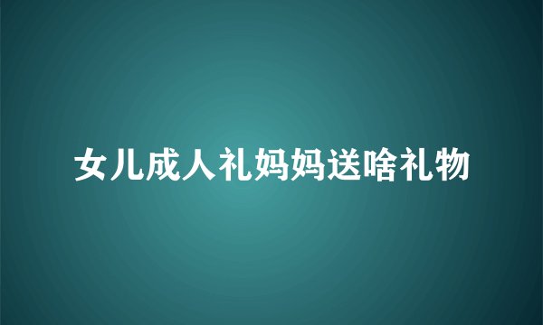 女儿成人礼妈妈送啥礼物