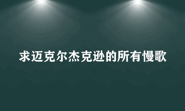 求迈克尔杰克逊的所有慢歌