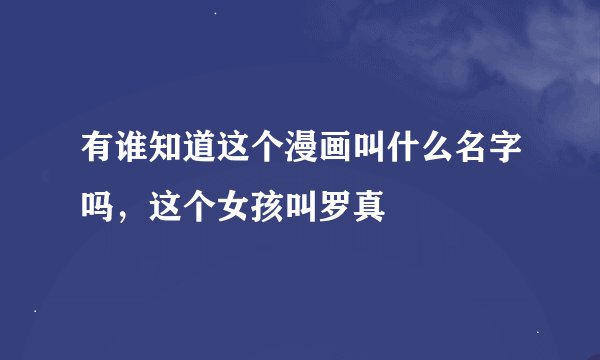 有谁知道这个漫画叫什么名字吗，这个女孩叫罗真