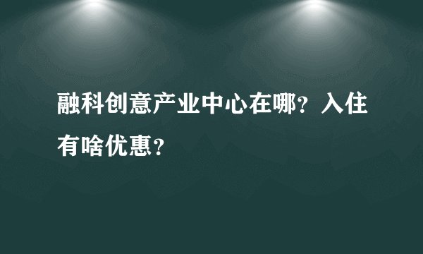 融科创意产业中心在哪？入住有啥优惠？