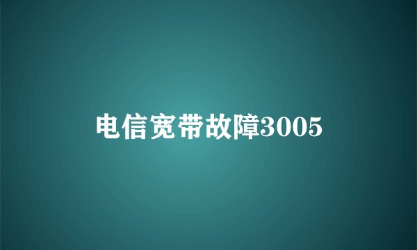 电信宽带故障3005
