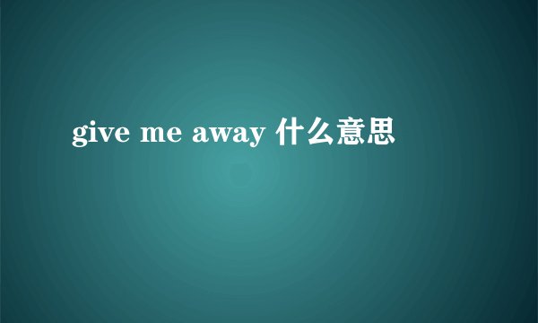 give me away 什么意思