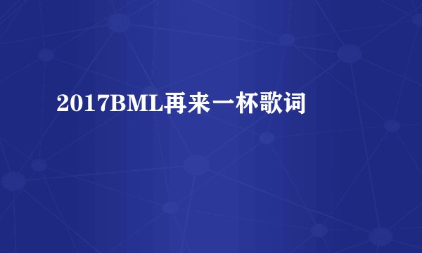 2017BML再来一杯歌词
