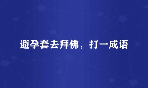 避孕套去拜佛，打一成语