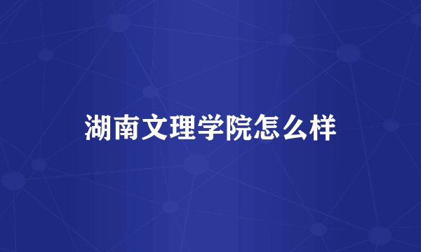 湖南文理学院怎么样