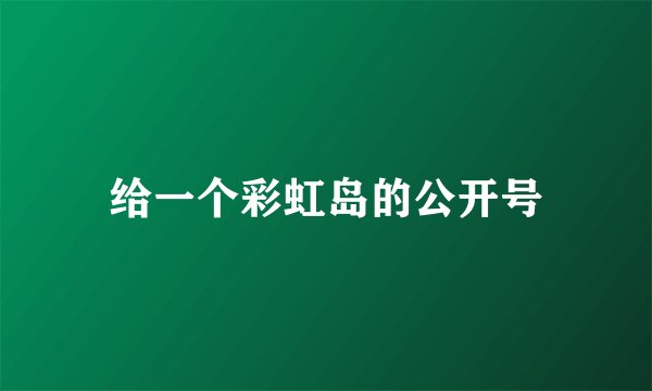 给一个彩虹岛的公开号