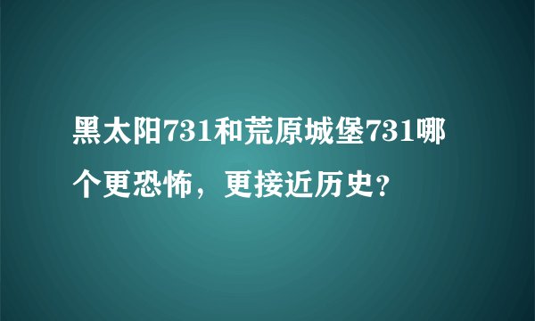黑太阳731和荒原城堡731哪个更恐怖，更接近历史？